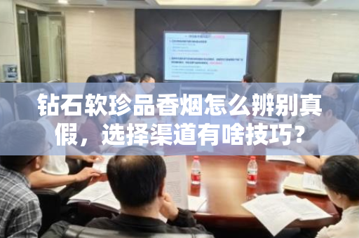 钻石软珍品香烟怎么辨别真假，选择渠道有啥技巧？